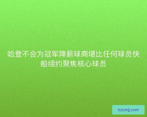 哈登不会为冠军降薪球商堪比任何球员快船续约聚焦核心球员